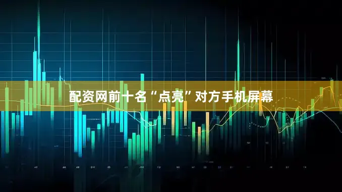 配资网前十名“点亮”对方手机屏幕