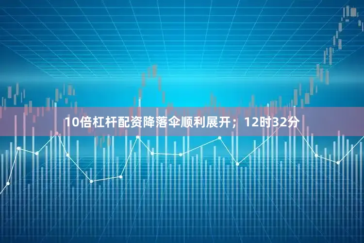 10倍杠杆配资降落伞顺利展开；12时32分