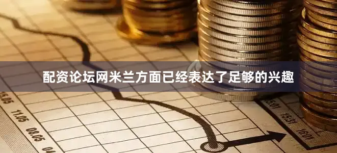 配资论坛网米兰方面已经表达了足够的兴趣