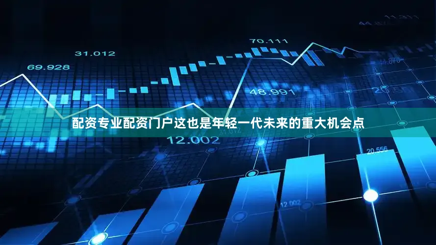 配资专业配资门户这也是年轻一代未来的重大机会点