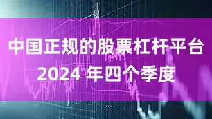 中国正规的股票杠杆平台2024 年四个季度