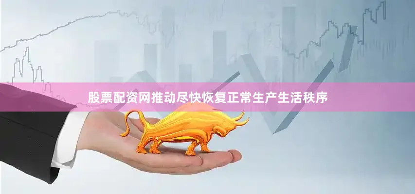 股票配资网推动尽快恢复正常生产生活秩序