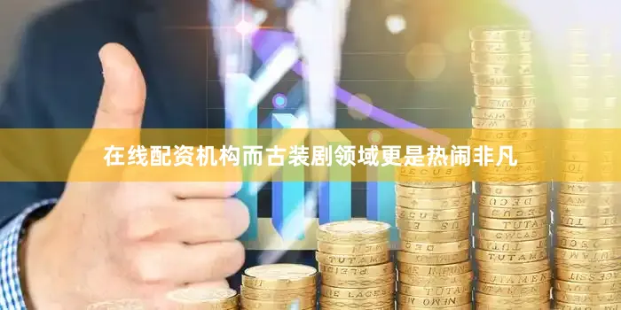 在线配资机构而古装剧领域更是热闹非凡