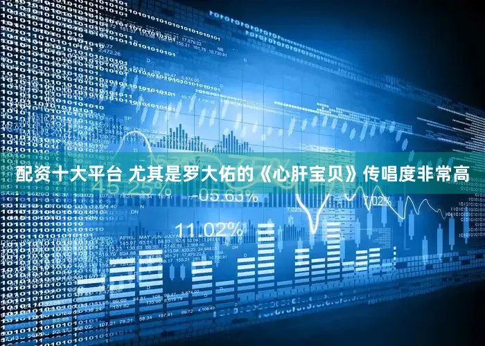 配资十大平台 尤其是罗大佑的《心肝宝贝》传唱度非常高