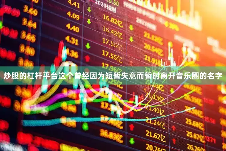 炒股的杠杆平台这个曾经因为短暂失意而暂时离开音乐圈的名字