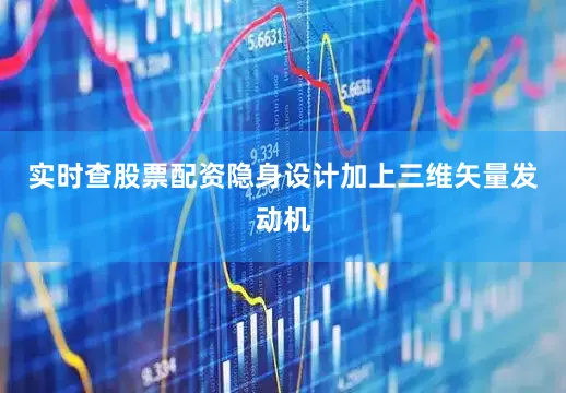 实时查股票配资隐身设计加上三维矢量发动机